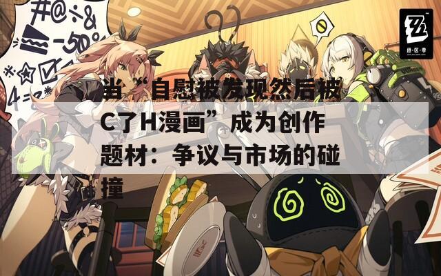 当“自慰被发现然后被C了H漫画”成为创作题材：争议与市场的碰撞