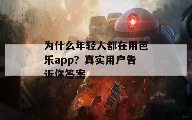 为什么年轻人都在用芭乐app？真实用户告诉你答案