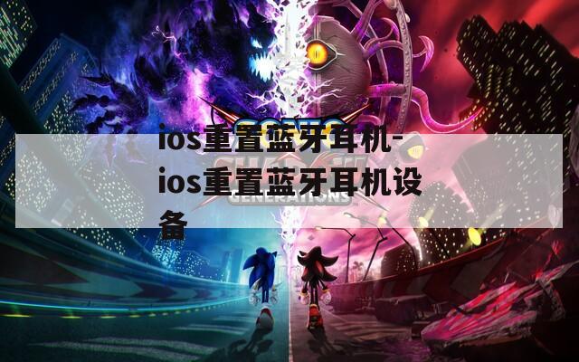 ios重置蓝牙耳机-ios重置蓝牙耳机设备