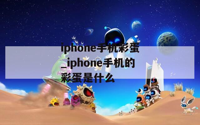 iphone手机彩蛋_iphone手机的彩蛋是什么