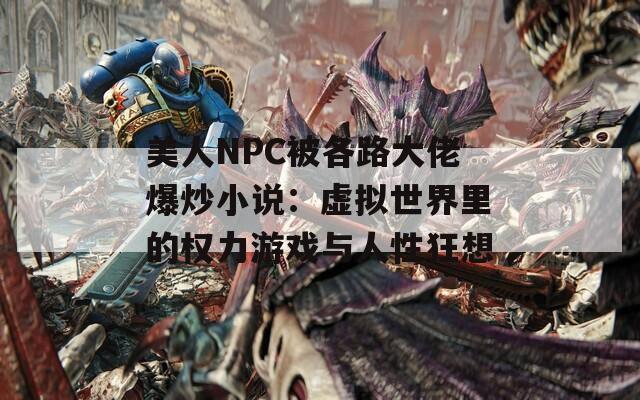 美人NPC被各路大佬爆炒小说：虚拟世界里的权力游戏与人性狂想