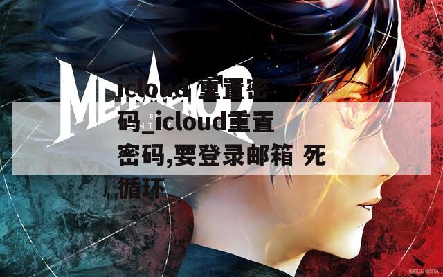 icloud 重置密码_icloud重置密码,要登录邮箱 死循环