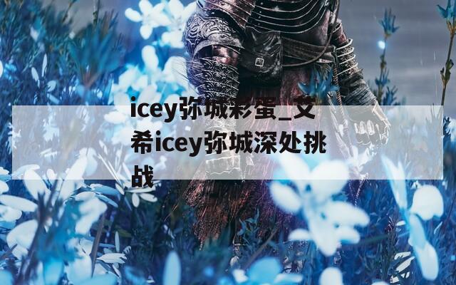 icey弥城彩蛋_艾希icey弥城深处挑战