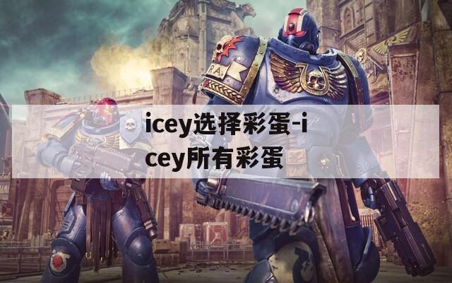 icey选择彩蛋-icey所有彩蛋