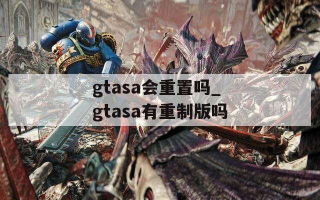 gtasa会重置吗_gtasa有重制版吗