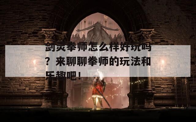 剑灵拳师怎么样好玩吗？来聊聊拳师的玩法和乐趣吧！