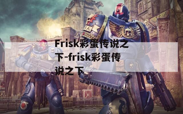 Frisk彩蛋传说之下-frisk彩蛋传说之下