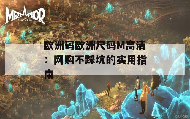 欧洲码欧洲尺码M高清：网购不踩坑的实用指南