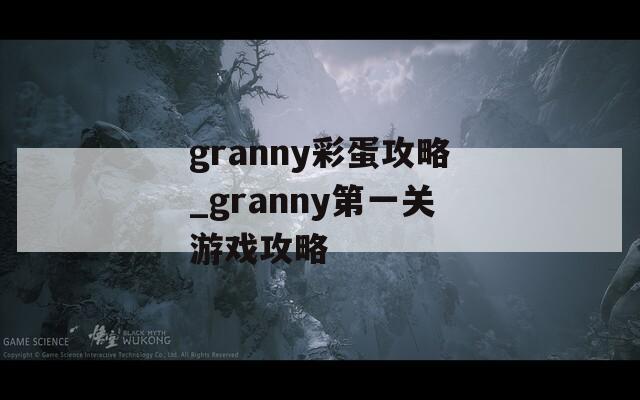 granny彩蛋攻略_granny第一关游戏攻略