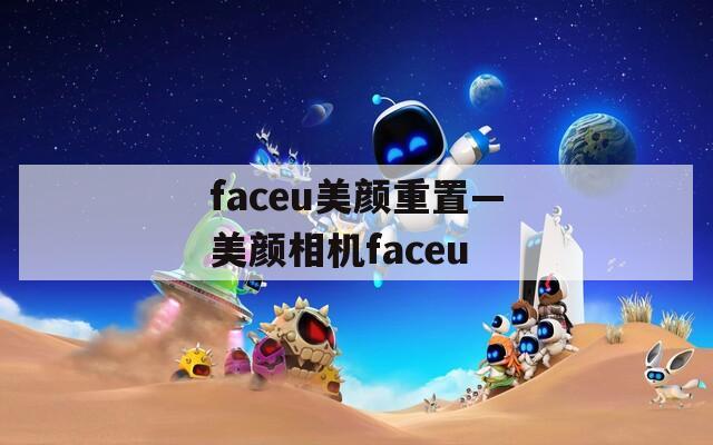 faceu美颜重置—美颜相机faceu