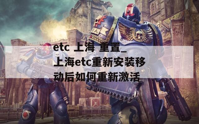 etc 上海 重置_上海etc重新安装移动后如何重新激活