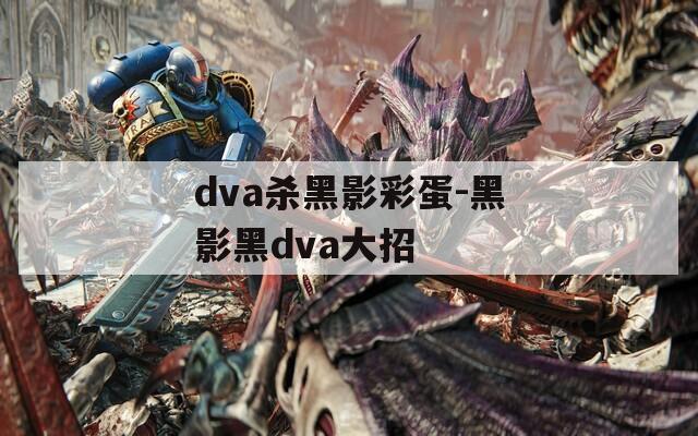 dva杀黑影彩蛋-黑影黑dva大招