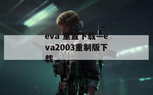 eva 重置下载—eva2003重制版下载