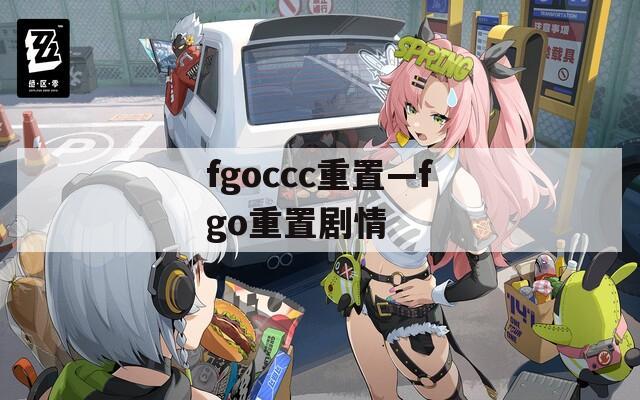 fgoccc重置—fgo重置剧情