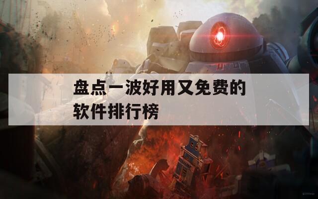 盘点一波好用又免费的软件排行榜