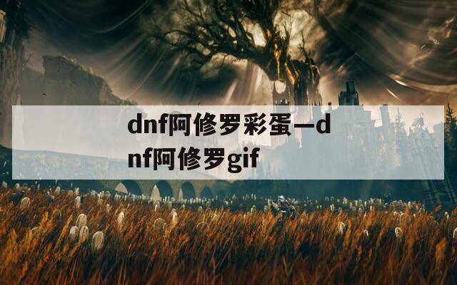 dnf阿修罗彩蛋—dnf阿修罗gif