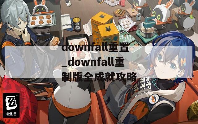 downfall重置_downfall重制版全成就攻略