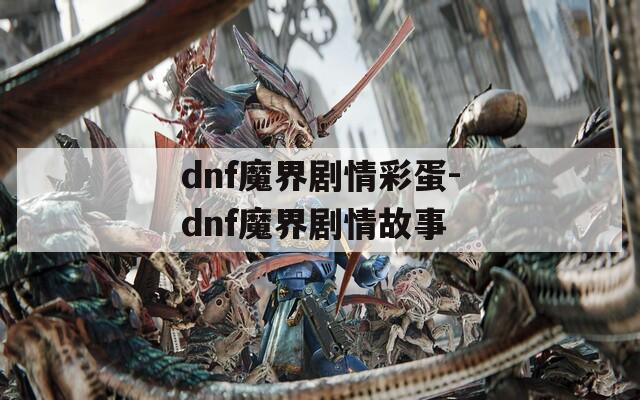 dnf魔界剧情彩蛋-dnf魔界剧情故事