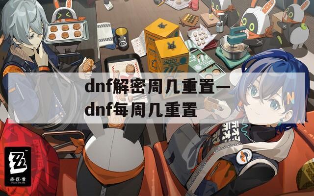 dnf解密周几重置—dnf每周几重置