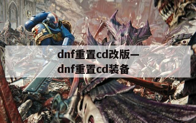 dnf重置cd改版—dnf重置cd装备