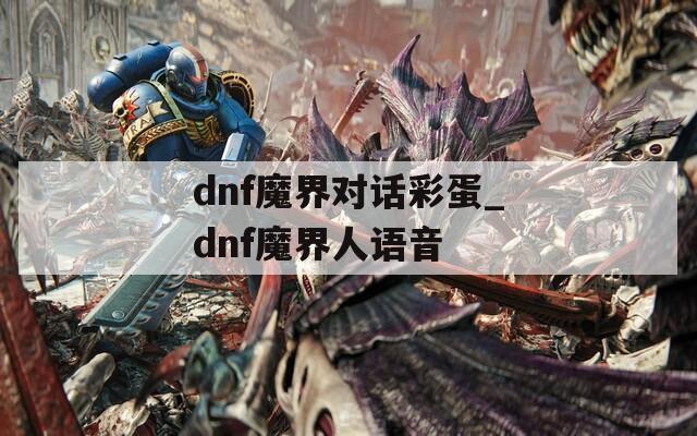 dnf魔界对话彩蛋_dnf魔界人语音