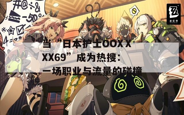 当“日本护士OOXⅩXX69”成为热搜：一场职业与流量的碰撞