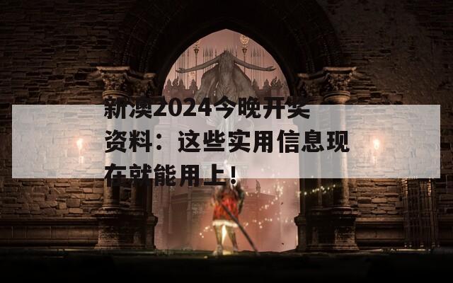 新澳2024今晚开奖资料：这些实用信息现在就能用上！