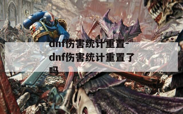 dnf伤害统计重置-dnf伤害统计重置了吗