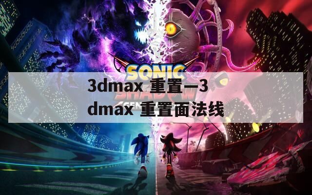 3dmax 重置—3dmax 重置面法线