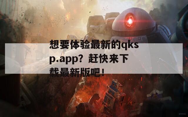 想要体验最新的qksp.app？赶快来下载最新版吧！