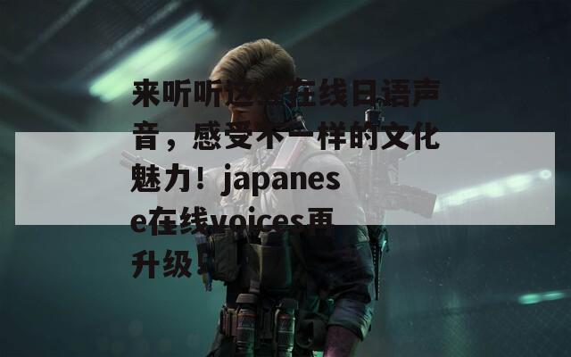 来听听这些在线日语声音，感受不一样的文化魅力！japanese在线voices再升级！