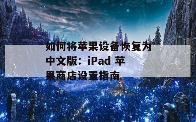 如何将苹果设备恢复为中文版：iPad 苹果商店设置指南