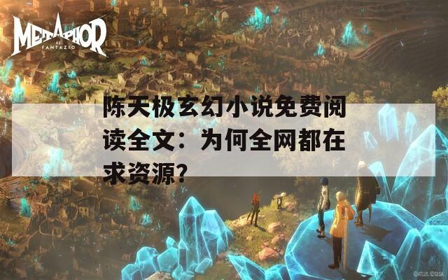 陈天极玄幻小说免费阅读全文：为何全网都在求资源？