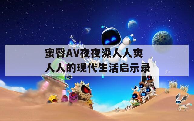 蜜臀AV夜夜澡人人爽人人的现代生活启示录